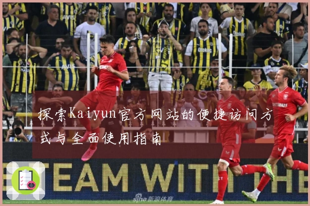 探索Kaiyun官方网站的便捷访问方式与全面使用指南