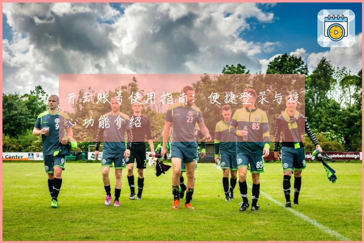 开云账号使用指南：便捷登录与核心功能介绍