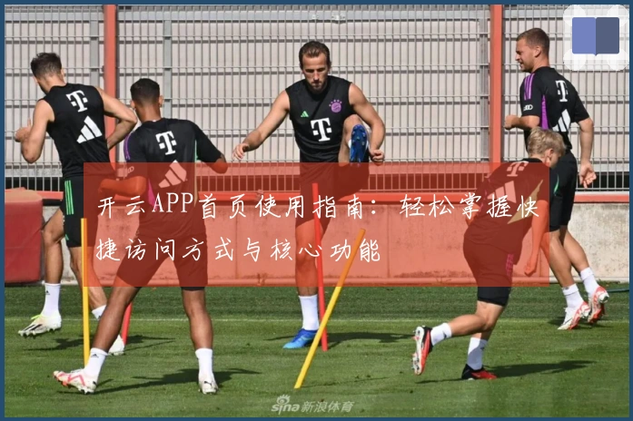 开云APP首页使用指南：轻松掌握快捷访问方式与核心功能