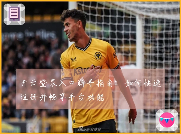 开云登录入口新手指南：如何快速注册并畅享平台功能