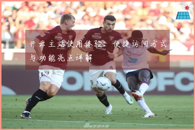 开云主站使用体验：便捷访问方式与功能亮点详解