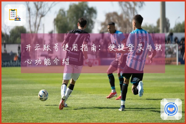 开云账号使用指南：便捷登录与核心功能介绍