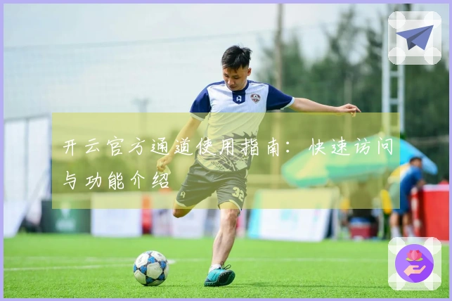 开云官方通道使用指南：快速访问与功能介绍