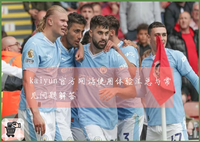 kaiyun官方网站使用体验汇总与常见问题解答