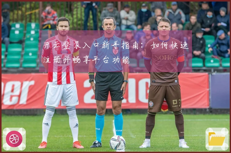 开云登录入口新手指南：如何快速注册并畅享平台功能