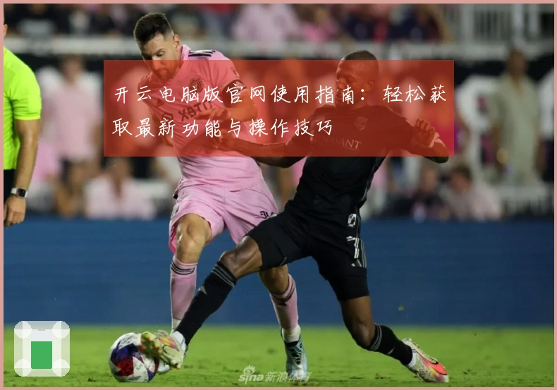 开云电脑版官网使用指南：轻松获取最新功能与操作技巧