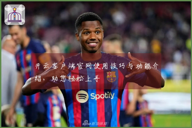 开云客户端官网使用技巧与功能介绍，助您轻松上手