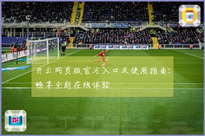 开云网页版官方入口及使用指南：畅享全新在线体验