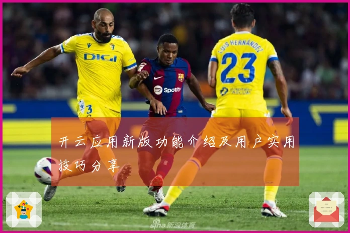 开云应用新版功能介绍及用户实用技巧分享