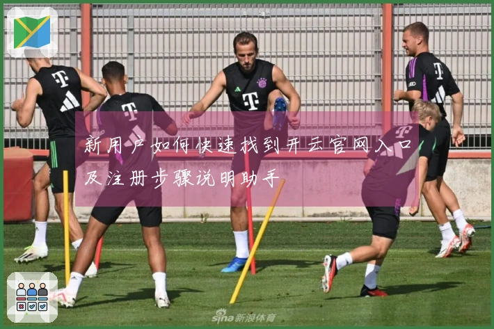 新用户如何快速找到开云官网入口及注册步骤说明助手