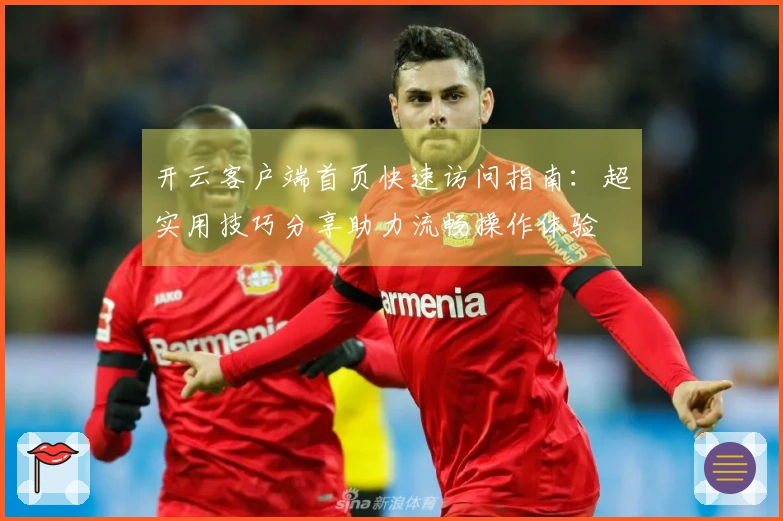 开云客户端首页快速访问指南:超实用技巧分享助力流畅操作体验