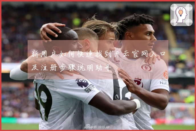 新用户如何快速找到开云官网入口及注册步骤说明助手