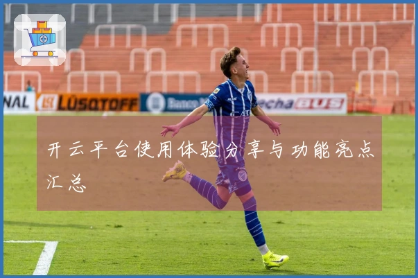 开云平台使用体验分享与功能亮点汇总