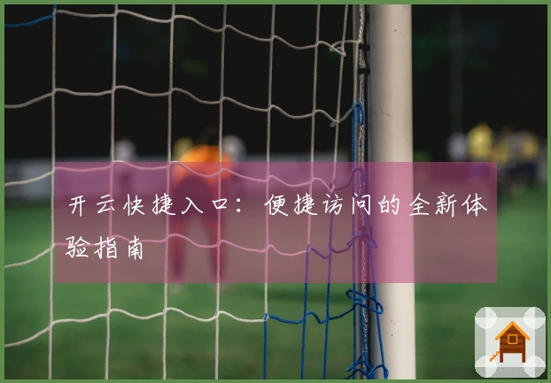 开云快捷入口：便捷访问的全新体验指南